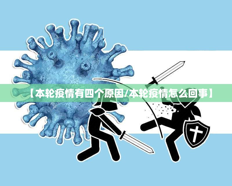 【本轮疫情有四个原因/本轮疫情怎么回事】
