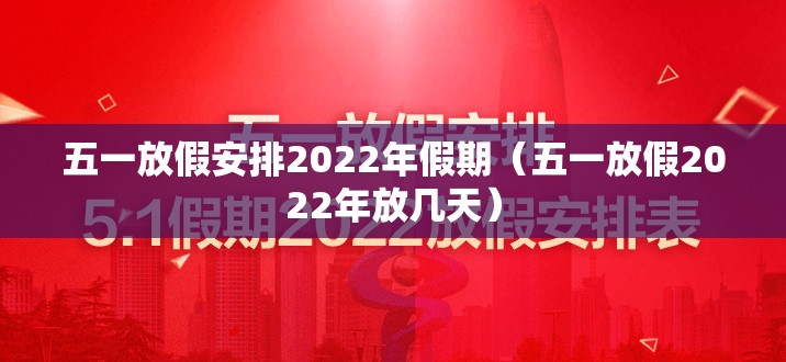 五一放假安排2022年假期(五一放假2022年放几天) 五一放假安排2022年假期(五一放假2022年放几天)