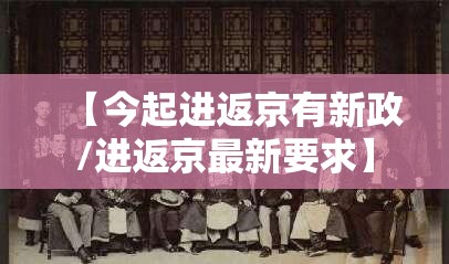 【今起进返京有新政/进返京最新要求】