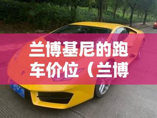 兰博基尼的跑车价位（兰博基尼跑车费用排名）