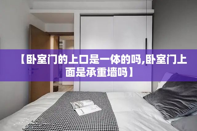 【卧室门的上口是一体的吗,卧室门上面是承重墙吗】 【卧室门的上口是一体的吗,卧室门上面是承重墙吗】