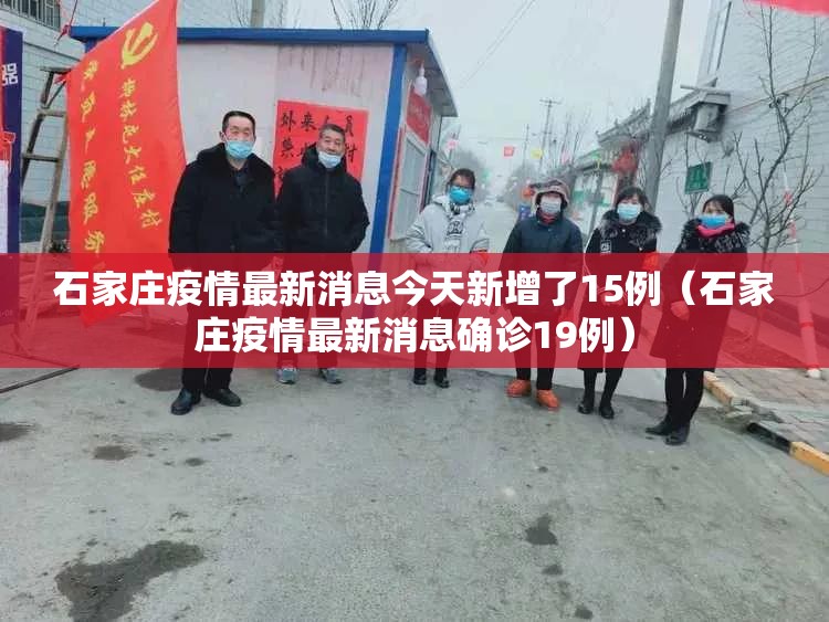 石家庄疫情最新消息今天新增了15例(石家庄疫情最新消息确诊19例) 石家庄疫情最新消息今天新增了15例(石家庄疫情最新消息确诊19例)