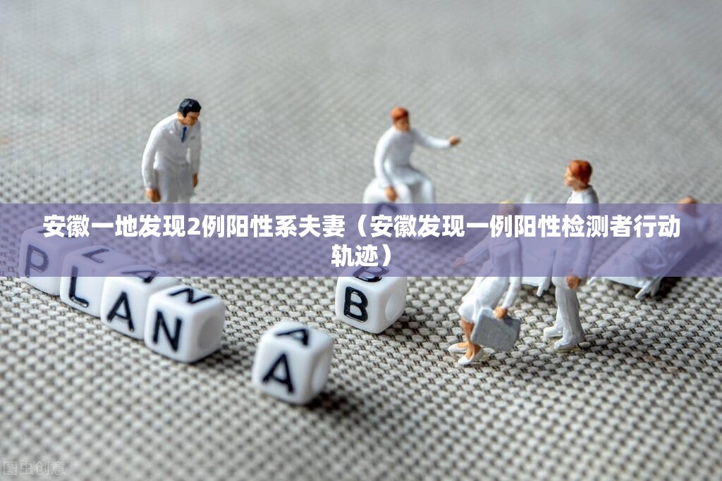 安徽一地发现2例阳性系夫妻（安徽发现一例阳性检测者行动轨迹）