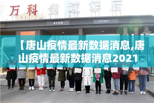 【唐山疫情最新数据消息,唐山疫情最新数据消息2021】 【唐山疫情最新数据消息,唐山疫情最新数据消息2021】