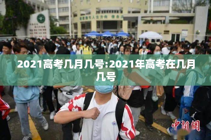 2021高考几月几号:2021年高考在几月几号 2021高考几月几号:2021年高考在几月几号