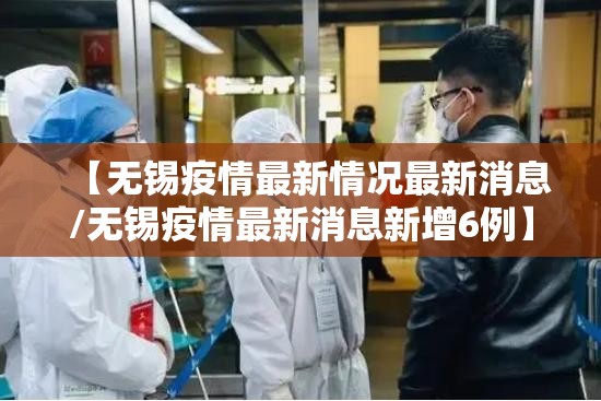 【无锡疫情最新情况最新消息/无锡疫情最新消息新增6例】