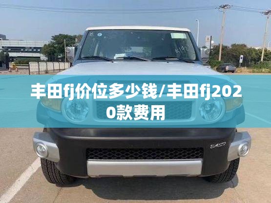 丰田fj价位多少钱/丰田fj2020款费用