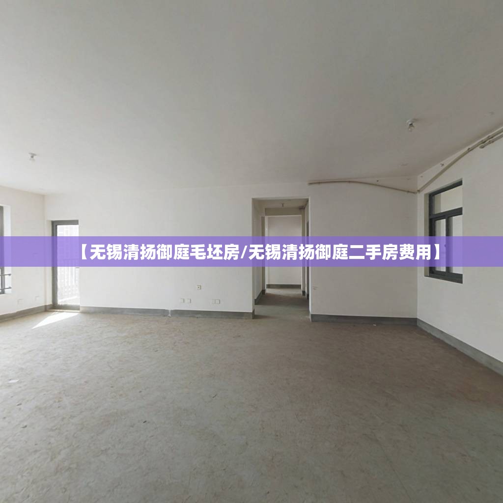 【无锡清扬御庭毛坯房/无锡清扬御庭二手房费用】 【无锡清扬御庭毛坯房/无锡清扬御庭二手房费用】