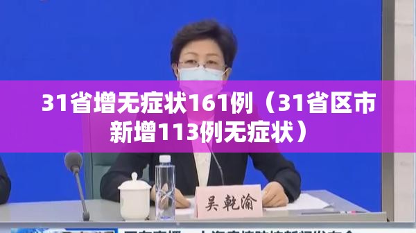 31省增无症状161例(31省区市新增113例无症状) 31省增无症状161例(31省区市新增113例无症状)