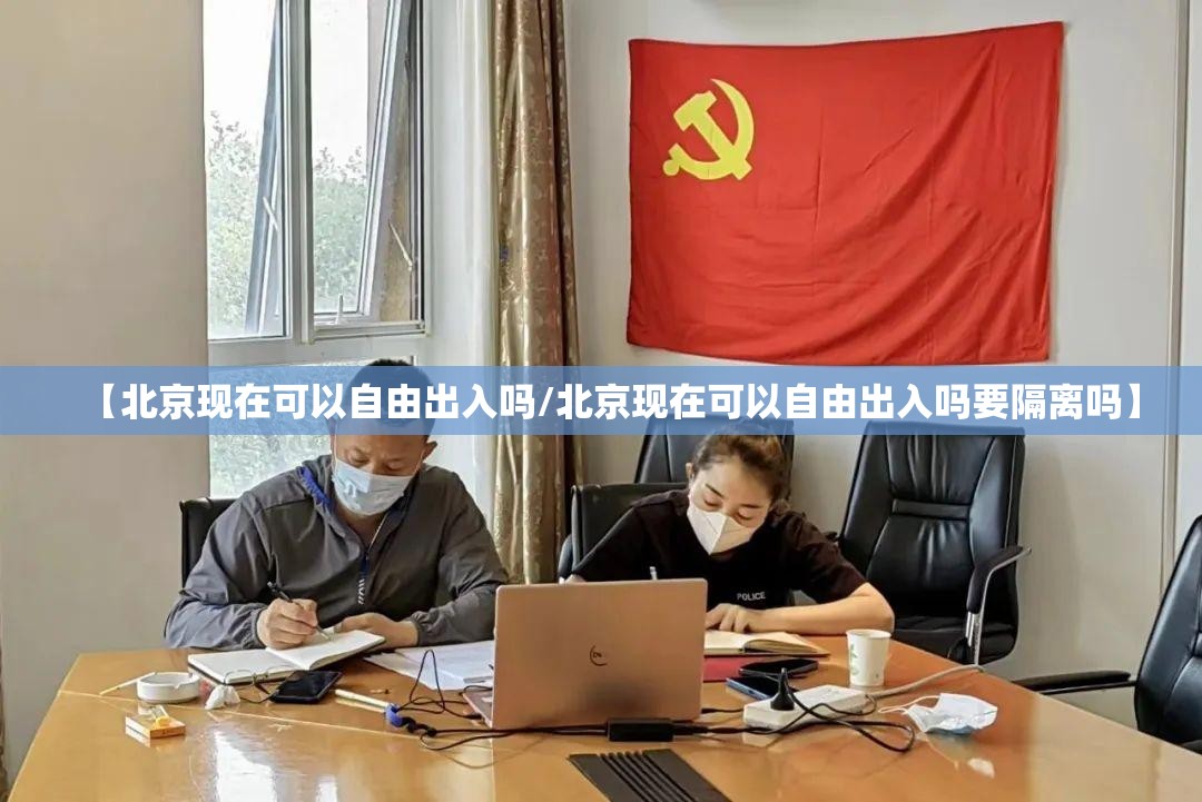 【北京现在可以自由出入吗/北京现在可以自由出入吗要隔离吗】