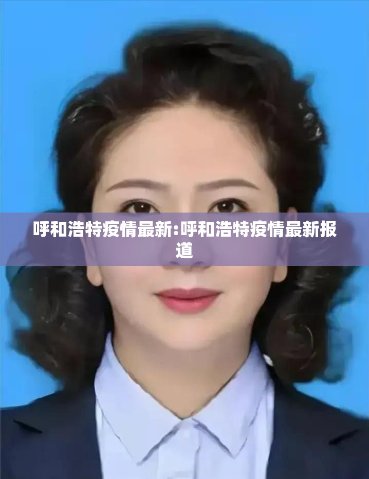呼和浩特疫情最新:呼和浩特疫情最新报道 呼和浩特疫情最新:呼和浩特疫情最新报道