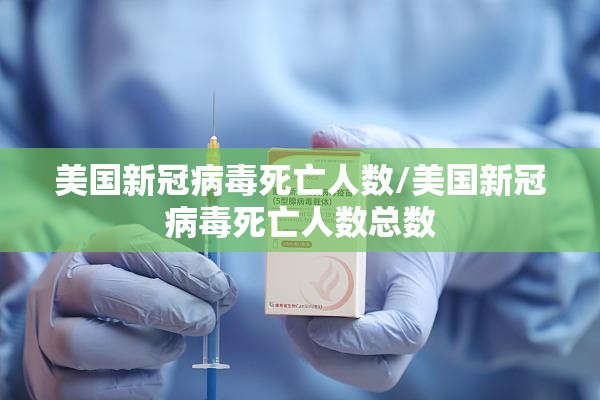 美国新冠病毒死亡人数/美国新冠病毒死亡人数总数 美国新冠病毒死亡人数/美国新冠病毒死亡人数总数