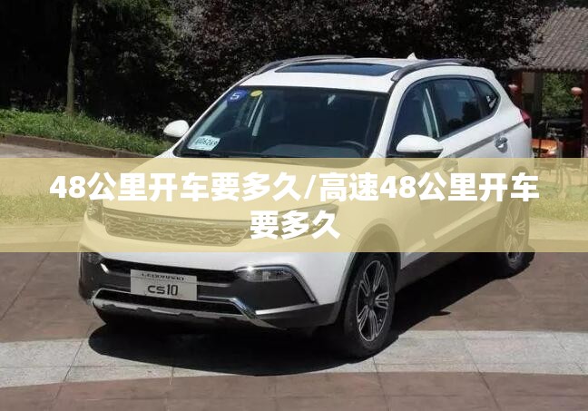 48公里开车要多久/高速48公里开车要多久 48公里开车要多久/高速48公里开车要多久
