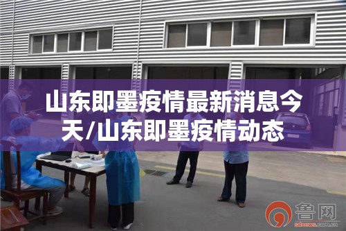 山东即墨疫情最新消息今天/山东即墨疫情动态
