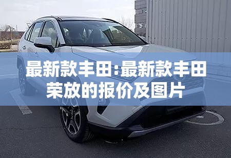 最新款丰田:最新款丰田荣放的报价及图片 最新款丰田:最新款丰田荣放的报价及图片