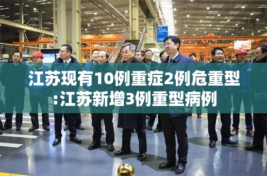 江苏现有10例重症2例危重型:江苏新增3例重型病例 江苏现有10例重症2例危重型:江苏新增3例重型病例