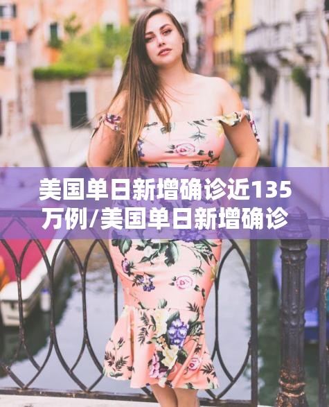 美国单日新增确诊近135万例/美国单日新增确诊再次破纪录