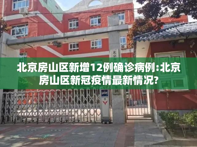 北京房山区新增12例确诊病例:北京房山区新冠疫情最新情况?