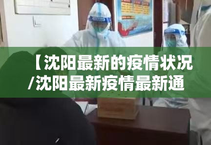 【沈阳最新的疫情状况/沈阳最新疫情最新通报】 【沈阳最新的疫情状况/沈阳最新疫情最新通报】