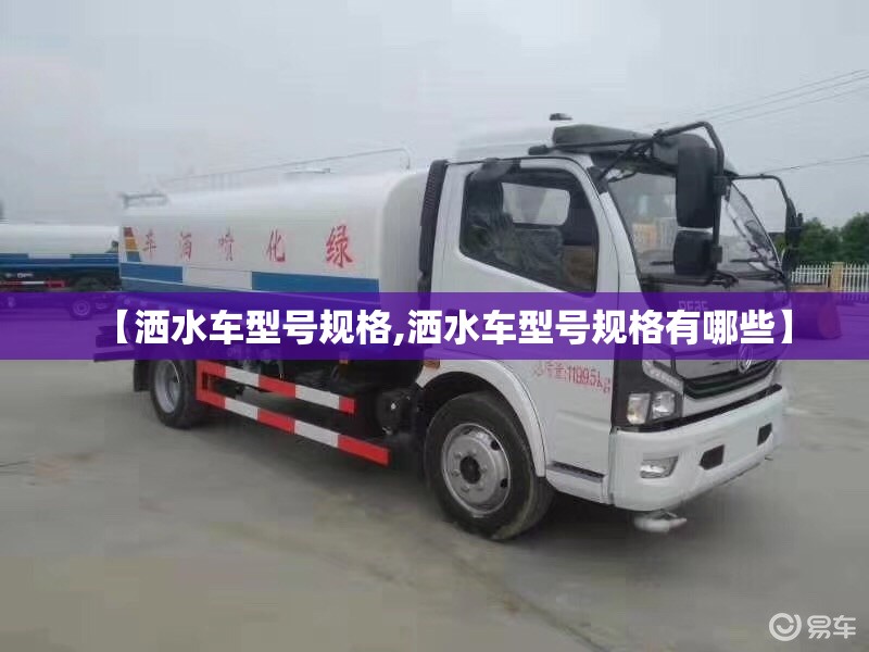 【洒水车型号规格,洒水车型号规格有哪些】 【洒水车型号规格,洒水车型号规格有哪些】