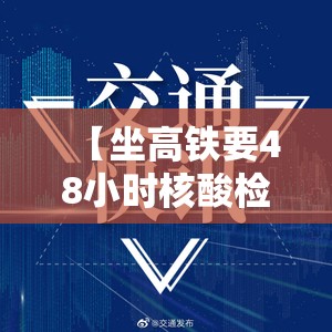 【坐高铁要48小时核酸检测吗,坐高铁一定要48小时核酸吗】 【坐高铁要48小时核酸检测吗,坐高铁一定要48小时核酸吗】