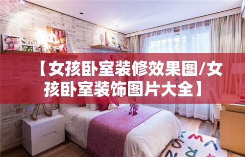【女孩卧室装修效果图/女孩卧室装饰图片大全】 【女孩卧室装修效果图/女孩卧室装饰图片大全】