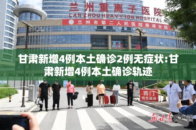 甘肃新增4例本土确诊2例无症状:甘肃新增4例本土确诊轨迹 甘肃新增4例本土确诊2例无症状:甘肃新增4例本土确诊轨迹