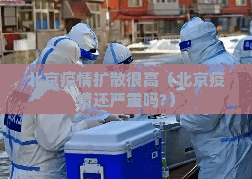 北京疫情扩散很高（北京疫情还严重吗?）