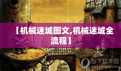 【机械迷城图文,机械迷城全流程】 【机械迷城图文,机械迷城全流程】
