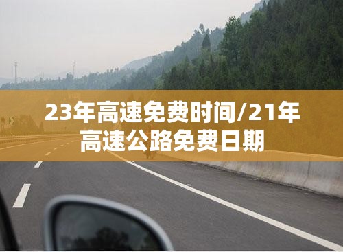 23年高速免费时间/21年高速公路免费日期