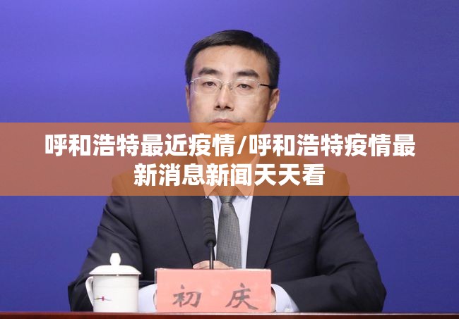 呼和浩特最近疫情/呼和浩特疫情最新消息新闻天天看 呼和浩特最近疫情/呼和浩特疫情最新消息新闻天天看