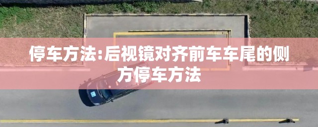 停车方法:后视镜对齐前车车尾的侧方停车方法 停车方法:后视镜对齐前车车尾的侧方停车方法