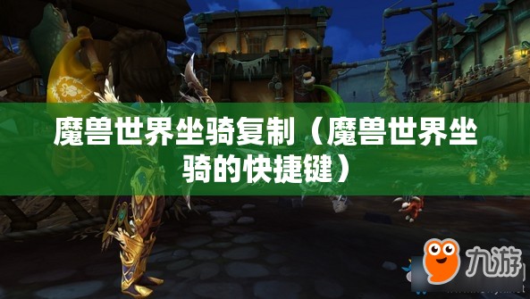 魔兽世界坐骑复制(魔兽世界坐骑的快捷键) 魔兽世界坐骑复制(魔兽世界坐骑的快捷键)