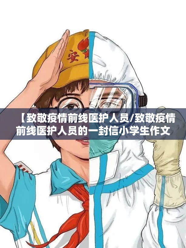 【致敬疫情前线医护人员/致敬疫情前线医护人员的一封信小学生作文】 【致敬疫情前线医护人员/致敬疫情前线医护人员的一封信小学生作文】