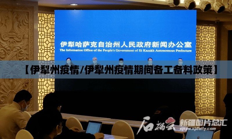 【伊犁州疫情/伊犁州疫情期间备工备料政策】 【伊犁州疫情/伊犁州疫情期间备工备料政策】