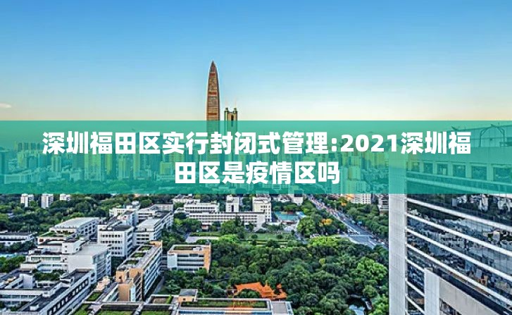 深圳福田区实行封闭式管理:2021深圳福田区是疫情区吗 深圳福田区实行封闭式管理:2021深圳福田区是疫情区吗