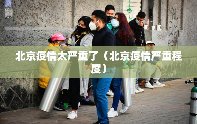 北京疫情太严重了（北京疫情严重程度）