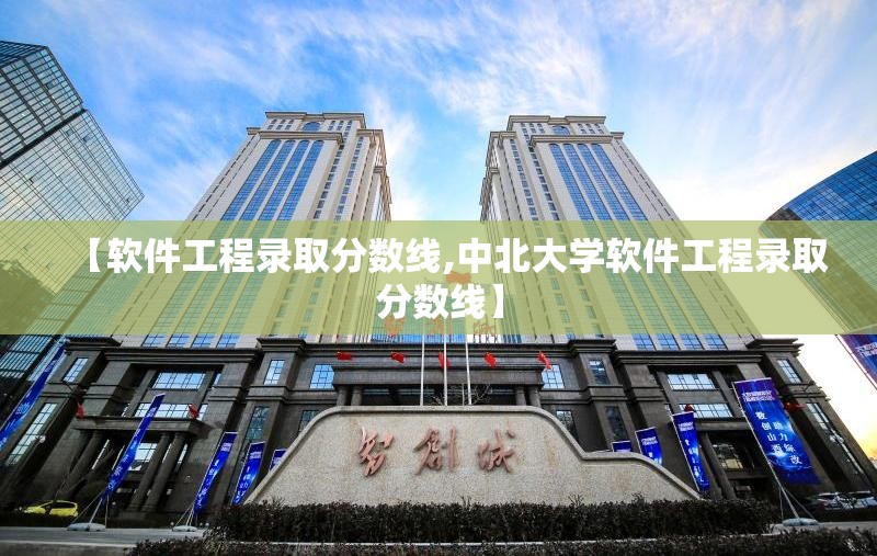 【软件工程录取分数线,中北大学软件工程录取分数线】