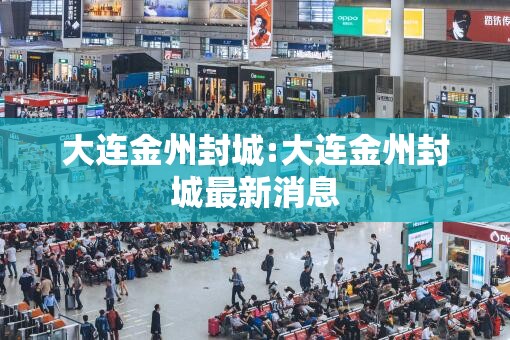 大连金州封城:大连金州封城最新消息