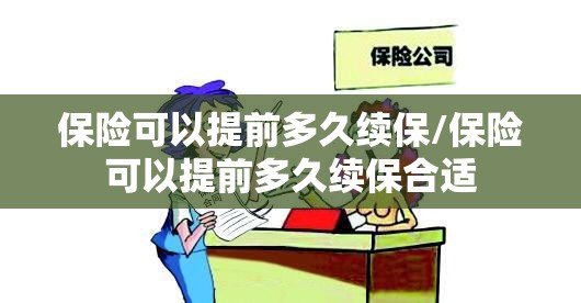 保险可以提前多久续保/保险可以提前多久续保合适