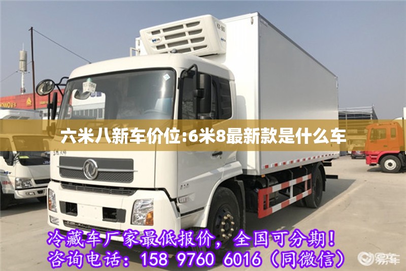 六米八新车价位:6米8最新款是什么车