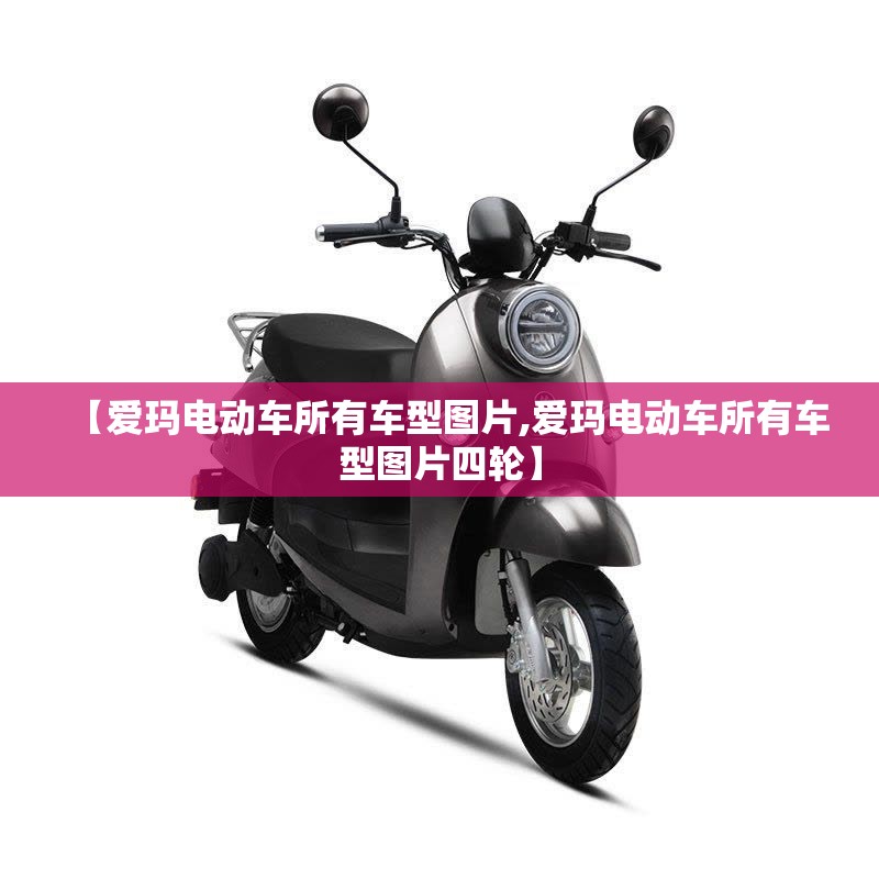 【爱玛电动车所有车型图片,爱玛电动车所有车型图片四轮】