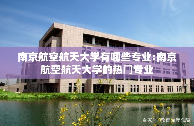 南京航空航天大学有哪些专业:南京航空航天大学的热门专业 南京航空航天大学有哪些专业:南京航空航天大学的热门专业