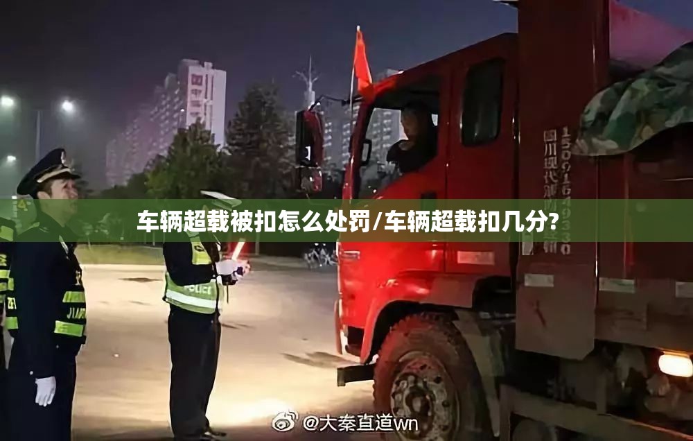 车辆超载被扣怎么处罚/车辆超载扣几分?