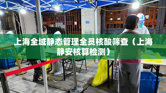 上海全域静态管理全员核酸筛查(上海静安核算检测) 上海全域静态管理全员核酸筛查(上海静安核算检测)