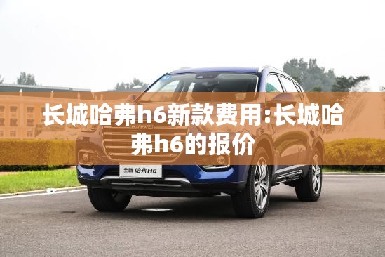 长城哈弗h6新款费用:长城哈弗h6的报价