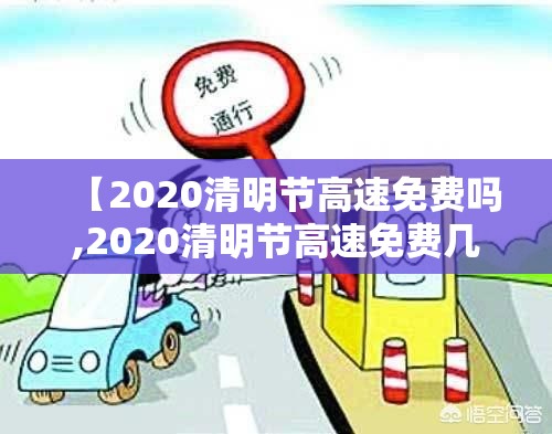 【2020清明节高速免费吗,2020清明节高速免费几天】 【2020清明节高速免费吗,2020清明节高速免费几天】