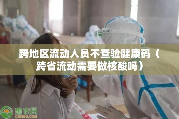 跨地区流动人员不查验健康码（跨省流动需要做核酸吗）