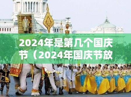 2024年是第几个国庆节(2024年国庆节放几天) 2024年是第几个国庆节(2024年国庆节放几天)