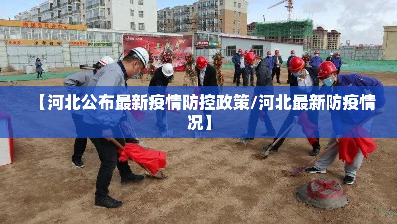 【河北公布最新疫情防控政策/河北最新防疫情况】 【河北公布最新疫情防控政策/河北最新防疫情况】